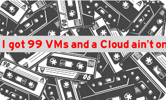 I got 99 VMs and a Cloud ain’t one